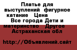 Платье для выступлений, фигурное катание › Цена ­ 9 500 - Все города Дети и материнство » Другое   . Астраханская обл.